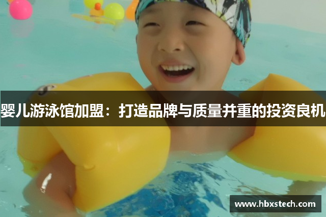 婴儿游泳馆加盟：打造品牌与质量并重的投资良机