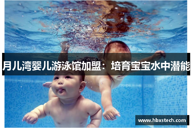 月儿湾婴儿游泳馆加盟：培育宝宝水中潜能