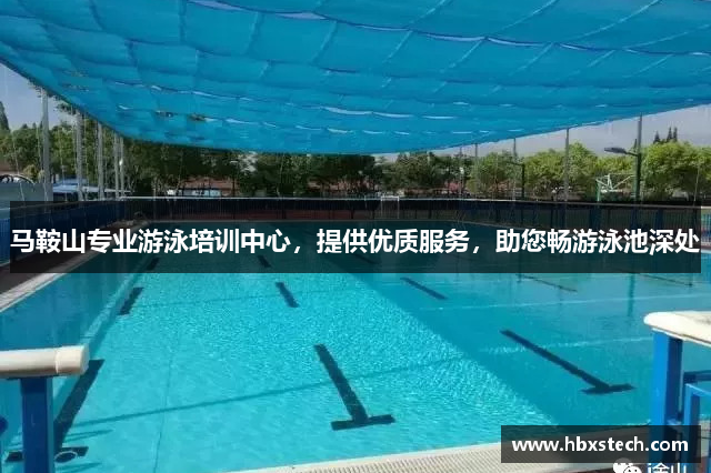马鞍山专业游泳培训中心，提供优质服务，助您畅游泳池深处