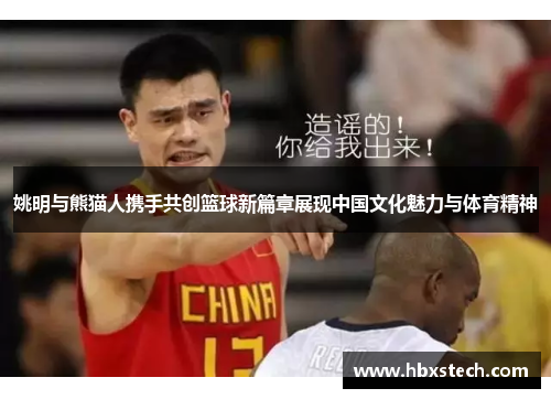 姚明与熊猫人携手共创篮球新篇章展现中国文化魅力与体育精神