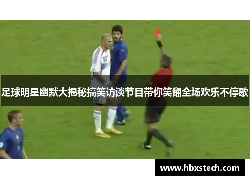 足球明星幽默大揭秘搞笑访谈节目带你笑翻全场欢乐不停歇