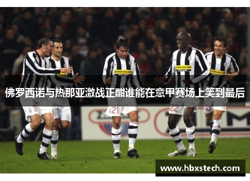 佛罗西诺与热那亚激战正酣谁能在意甲赛场上笑到最后