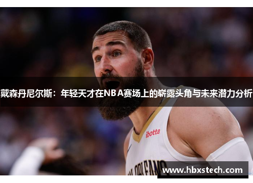 戴森丹尼尔斯：年轻天才在NBA赛场上的崭露头角与未来潜力分析