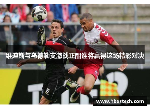 维迪斯与乌德勒支激战正酣谁将赢得这场精彩对决